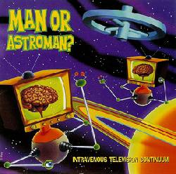 MAN OR ASTRO-MAN?, Intravenous Television Continuum